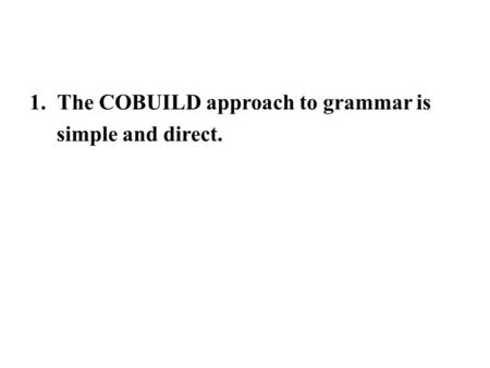 1.The COBUILD approach to grammar is simple and direct.