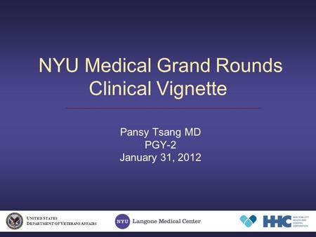 NYU Medical Grand Rounds Clinical Vignette Pansy Tsang MD PGY-2 January 31, 2012 U NITED S TATES D EPARTMENT OF V ETERANS A FFAIRS.