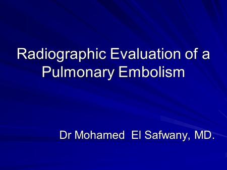 Radiographic Evaluation of a Pulmonary Embolism Dr Mohamed El Safwany, MD.