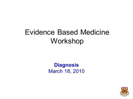 Evidence Based Medicine Workshop Diagnosis March 18, 2010.