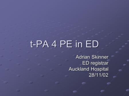 T-PA 4 PE in ED Adrian Skinner ED registrar Auckland Hospital 28/11/02.