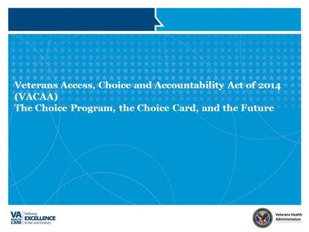 Veterans Access, Choice and Accountability Act of 2014 (VACAA) The Choice Program, the Choice Card, and the Future.