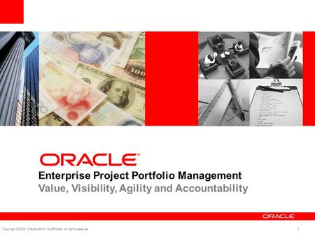 Copyright ©2009, Oracle and/or its Affiliates. All rights reserved. 1 Enterprise Project Portfolio Management Value, Visibility, Agility and Accountability.
