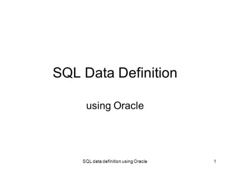 SQL data definition using Oracle1 SQL Data Definition using Oracle.