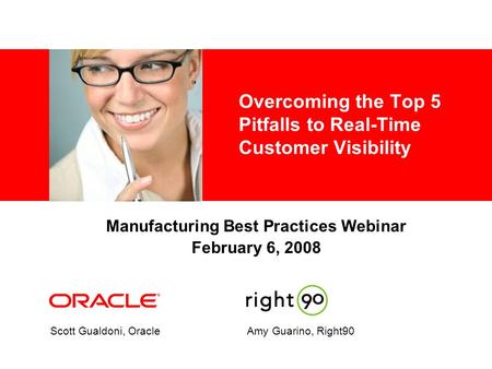 Overcoming the Top 5 Pitfalls to Real-Time Customer Visibility Scott Gualdoni, OracleAmy Guarino, Right90 Manufacturing Best Practices Webinar February.