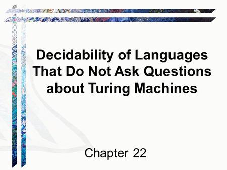 Decidability of Languages That Do Not Ask Questions about Turing Machines Chapter 22.