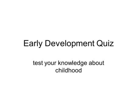 Early Development Quiz test your knowledge about childhood.