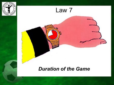 Duration of the Game Law 7. vEqual periods – Quarters or Halves vClock starts at Kick Off vKeeps running vPeriod ends when time is up vExtend time only.