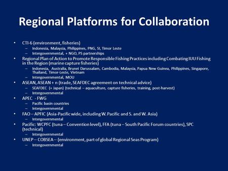 Regional Platforms for Collaboration CTI-6 (environment, fisheries) – Indonesia, Malaysia, Philippines, PNG, SI, Timor Leste – Intergovernmental, + NGO,
