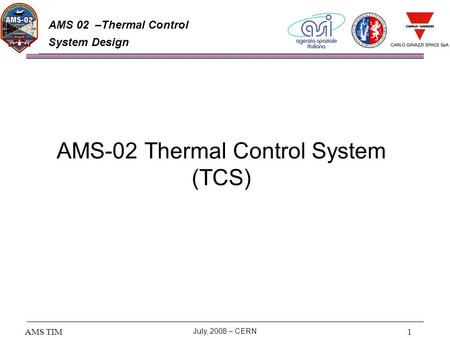 AMS TIM July, 2008 – CERN 1 AMS 02 –Thermal Control System Design AMS-02 Thermal Control System (TCS)