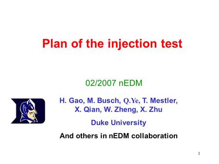 1 Plan of the injection test 02/2007 nEDM H. Gao, M. Busch, Q.Ye, T. Mestler, X. Qian, W. Zheng, X. Zhu Duke University And others in nEDM collaboration.