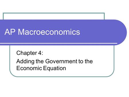AP Macroeconomics Chapter 4: Adding the Government to the Economic Equation.