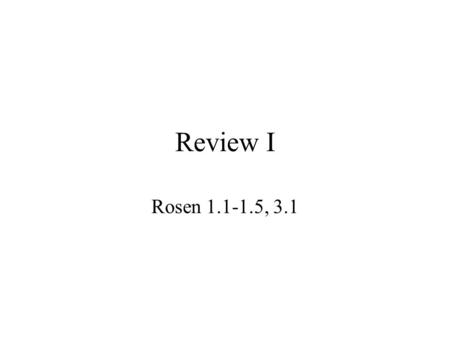 Review I Rosen 1.1-1.5, 3.1 Know your definitions!