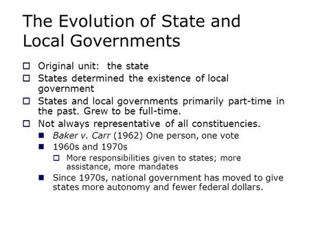 The Evolution of State and Local Governments  Original unit: the state  States determined the existence of local government  States and local governments.