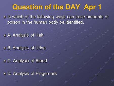 Question of the DAY Apr 1 In which of the following ways can trace amounts of poison in the human body be identified. A. Analysis of Hair B. Analysis of.