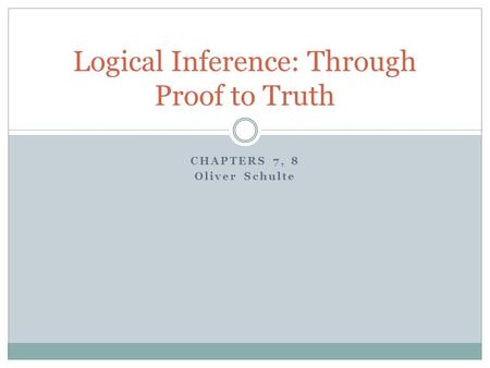 CHAPTERS 7, 8 Oliver Schulte Logical Inference: Through Proof to Truth.