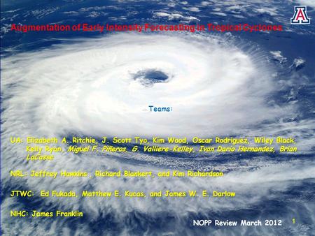 Augmentation of Early Intensity Forecasting in Tropical Cyclones Teams: UA: Elizabeth A. Ritchie, J. Scott Tyo, Kim Wood, Oscar Rodriguez, Wiley Black,