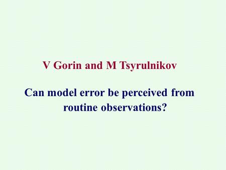 V Gorin and M Tsyrulnikov Can model error be perceived from routine observations?