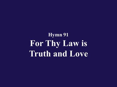Hymn 91 For Thy Law is Truth and Love. Verse 1 With my whole heart have I cried to Thee; O Eternal hear my prayer;