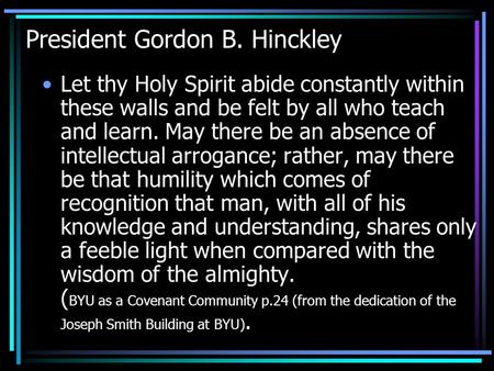President Gordon B. Hinckley Let thy Holy Spirit abide constantly within these walls and be felt by all who teach and learn. May there be an absence of.