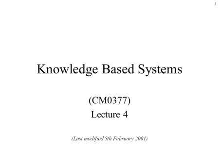 1 Knowledge Based Systems (CM0377) Lecture 4 (Last modified 5th February 2001)