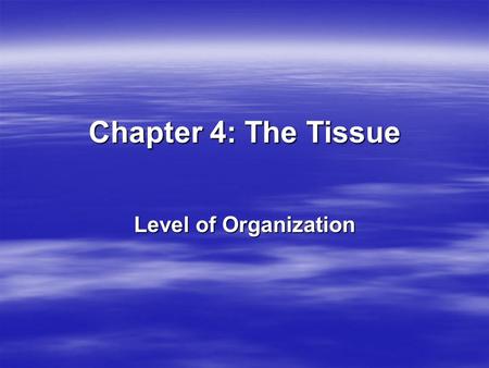 Chapter 4: The Tissue Level of Organization. There are 4 types of tissues – We will only study epithelial now.