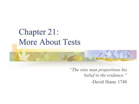 Chapter 21: More About Tests “The wise man proportions his belief to the evidence.” -David Hume 1748.