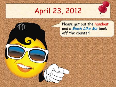April 23, 2012 Please get out the handout and a Black Like Me book off the counter!