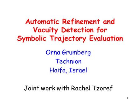 1 Automatic Refinement and Vacuity Detection for Symbolic Trajectory Evaluation Orna Grumberg Technion Haifa, Israel Joint work with Rachel Tzoref.