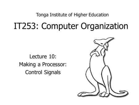 IT253: Computer Organization Lecture 10: Making a Processor: Control Signals Tonga Institute of Higher Education.