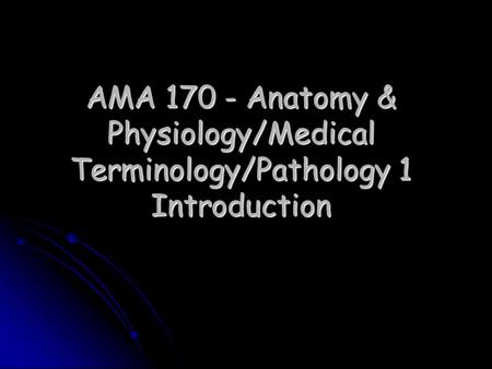 AMA 170 - Anatomy & Physiology/Medical Terminology/Pathology 1 Introduction.