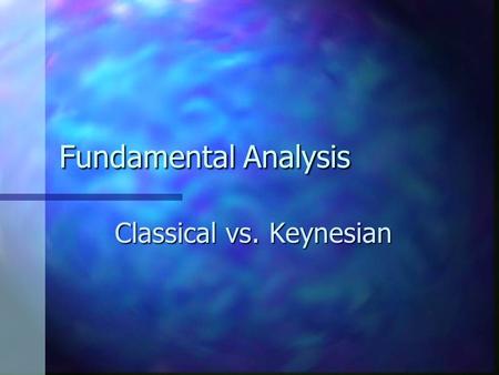 Fundamental Analysis Classical vs. Keynesian. Similarities Both the classical approach and the Keynesian approach are macro models and, hence, examine.