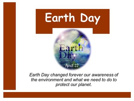 Earth Day Earth Day changed forever our awareness of the environment and what we need to do to protect our planet.