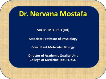 Dr. Nervana Mostafa MB BS, MD, PhD (UK) Associate Professor of Physiology Consultant Molecular Biology Director of Academic Quality Unit College of Medicine,