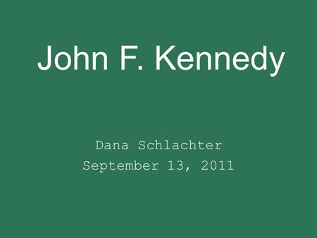 John F. Kennedy Dana Schlachter September 13, 2011.