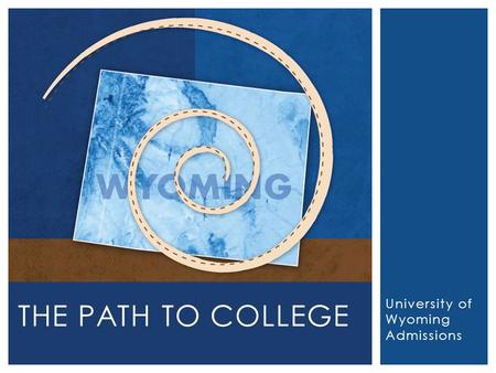 University of Wyoming Admissions THE PATH TO COLLEGE.