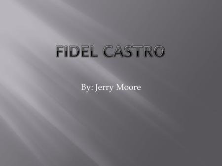 By: Jerry Moore.  Fidel Alejandro Castro Ruz, ( born August 13, 1926) is a Cuban communist revolutionary and politician, having held the position of.