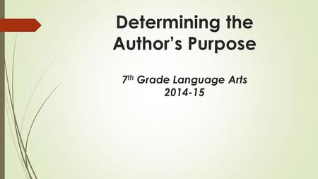Determining the Author’s Purpose 7 th Grade Language Arts 2014-15.
