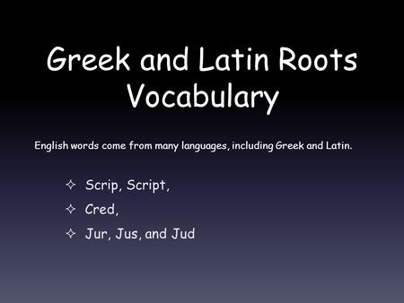 Greek and Latin Roots Vocabulary  Scrip, Script,  Cred,  Jur, Jus, and Jud English words come from many languages, including Greek and Latin.