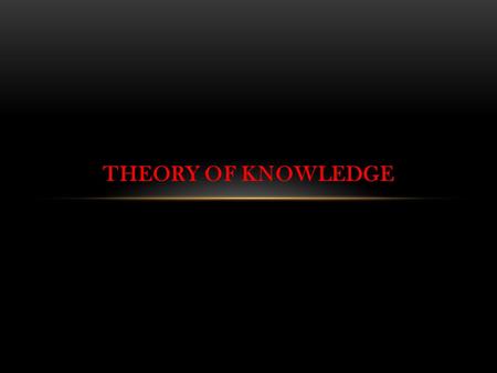 THEORY OF KNOWLEDGE. K IS A JUSTIFIED TRUE BELIEF JUSTIFIED:Justify belief in the right kind of way to be reliable. TRUE: Beyond reasonable doubt ( objective.