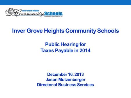 Inver Grove Heights Community Schools Public Hearing for Taxes Payable in 2014 December 16, 2013 Jason Mutzenberger Director of Business Services.