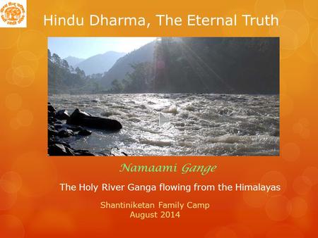 Hindu Dharma, The Eternal Truth The Holy River Ganga flowing from the Himalayas Namaami Gange Shantiniketan Family Camp August 2014.