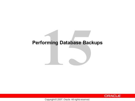 15 Copyright © 2007, Oracle. All rights reserved. Performing Database Backups.