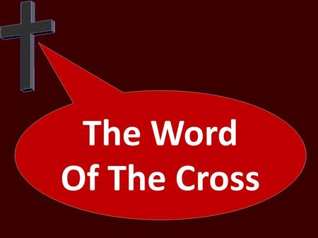 The Word Of The Cross. For the word of the cross is folly to those who are perishing, but to us who are being saved it is the power of God. For it is.