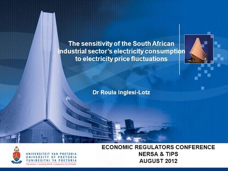 1 ECONOMIC REGULATORS CONFERENCE NERSA & TIPS AUGUST 2012 The sensitivity of the South African industrial sector’s electricity consumption to electricity.