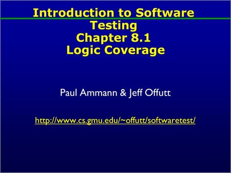 Introduction to Software Testing Chapter 8.1 Logic Coverage Paul Ammann & Jeff Offutt