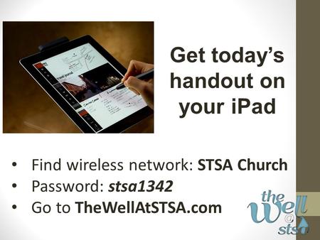 Find wireless network: STSA Church Password: stsa1342 Go to TheWellAtSTSA.com Get today’s handout on your iPad.