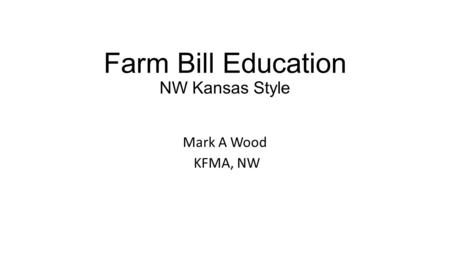 Farm Bill Education NW Kansas Style Mark A Wood KFMA, NW.