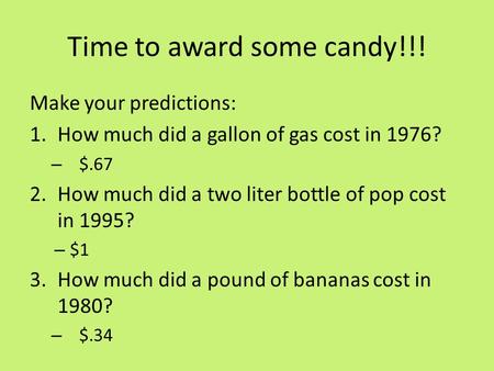 Time to award some candy!!! Make your predictions: 1.How much did a gallon of gas cost in 1976? – $.67 2.How much did a two liter bottle of pop cost in.