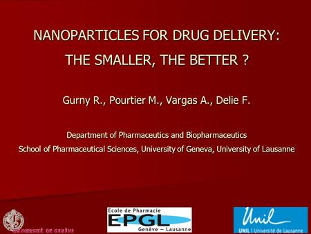NANOPARTICLES FOR DRUG DELIVERY: THE SMALLER, THE BETTER ? Gurny R., Pourtier M., Vargas A., Delie F. Department of Pharmaceutics and Biopharmaceutics.